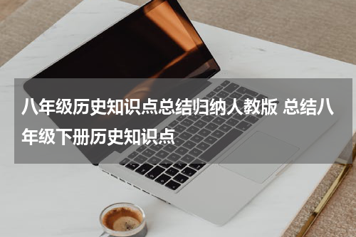 八年级历史知识点总结归纳人教版 总结八年级下册历史知识点