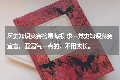 历史知识竞赛答题海报 求一党史知识竞赛宣言。要霸气一点的，不用太长。