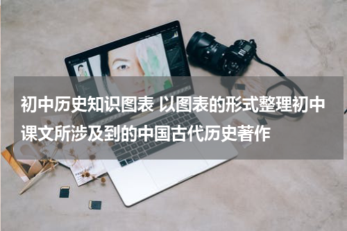 初中历史知识图表 以图表的形式整理初中课文所涉及到的中国古代历史著作