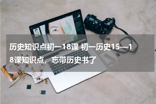历史知识点初一18课 初一历史15—18课知识点，忘带历史书了