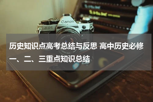 历史知识点高考总结与反思 高中历史必修一、二、三重点知识总结