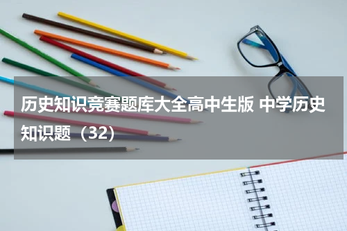 历史知识竞赛题库大全高中生版 中学历史知识题（32）