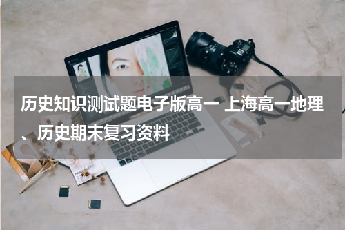 历史知识测试题电子版高一 上海高一地理、历史期末复习资料