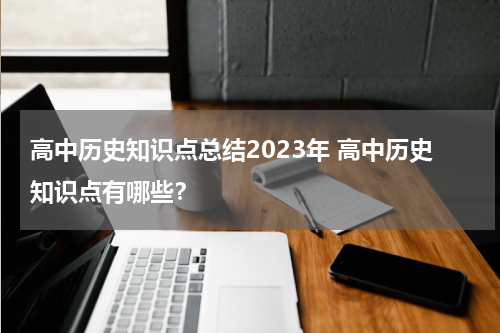 高中历史知识点总结2023年 高中历史知识点有哪些？