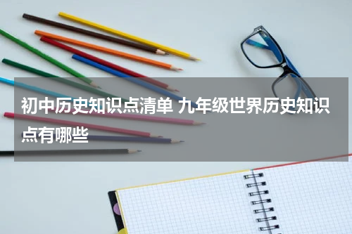 初中历史知识点清单 九年级世界历史知识点有哪些
