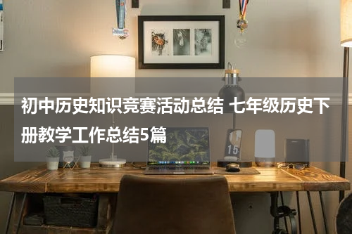初中历史知识竞赛活动总结 七年级历史下册教学工作总结5篇