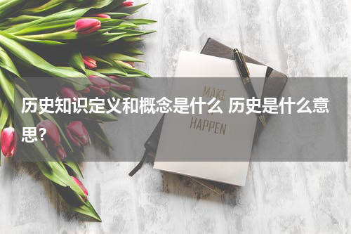 历史知识定义和概念是什么 历史是什么意思？