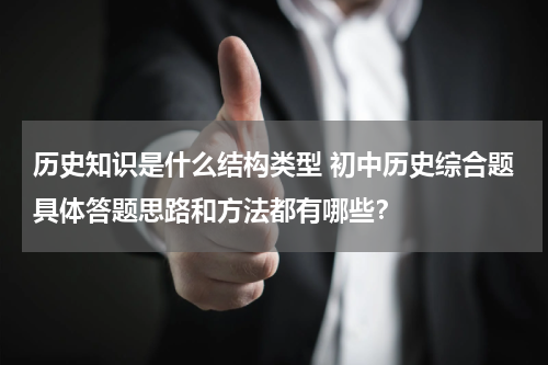 历史知识是什么结构类型 初中历史综合题具体答题思路和方法都有哪些？