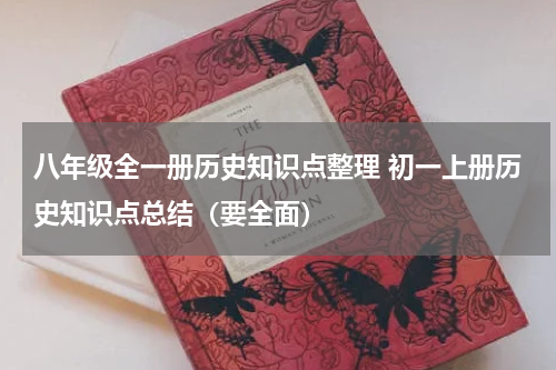 八年级全一册历史知识点整理 初一上册历史知识点总结（要全面）