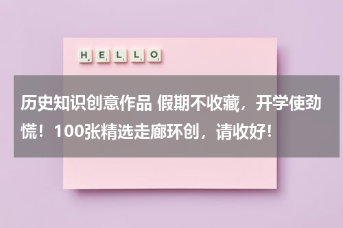 历史知识创意作品 假期不收藏，开学使劲慌！100张精选走廊环创，请收好！