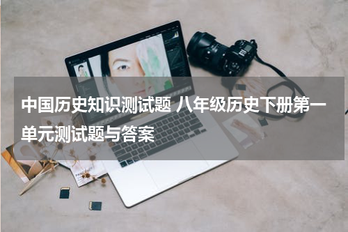 中国历史知识测试题 八年级历史下册第一单元测试题与答案
