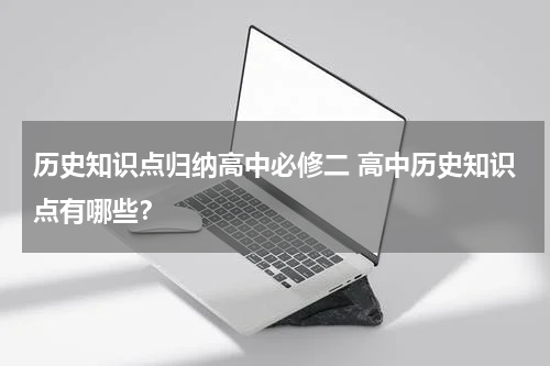 历史知识点归纳高中必修二 高中历史知识点有哪些？