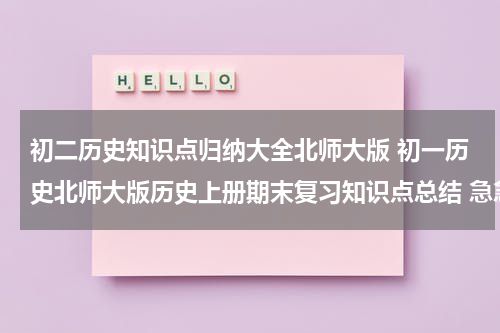 初二历史知识点归纳大全北师大版 初一历史北师大版历史上册期末复习知识点总结 急急急急急急急急急~~~~~马上要考试了！！！！！！！！！！