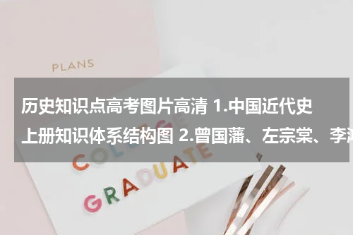 历史知识点高考图片高清 1.中国近代史上册知识体系结构图 2.曾国藩、左宗棠、李鸿章一生参与的重大历史事件