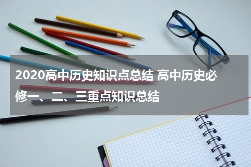 2020高中历史知识点总结 高中历史必修一、二、三重点知识总结