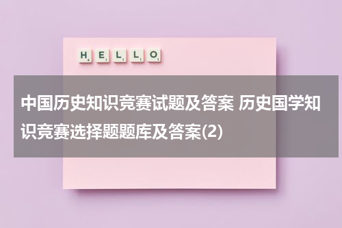 中国历史知识竞赛试题及答案 历史国学知识竞赛选择题题库及答案(2)