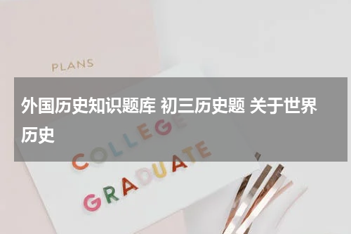 外国历史知识题库 初三历史题 关于世界历史