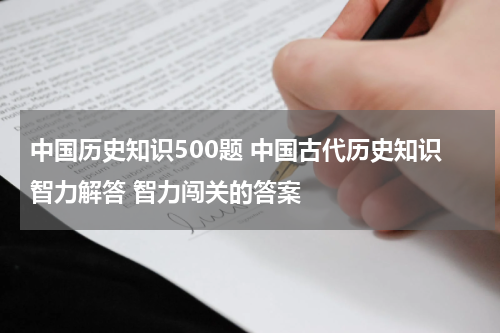 中国历史知识500题 中国古代历史知识智力解答 智力闯关的答案