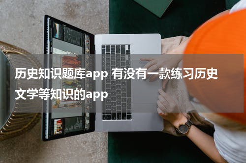 历史知识题库app 有没有一款练习历史文学等知识的app