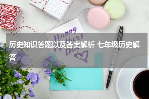 历史知识答题以及答案解析 七年级历史解答