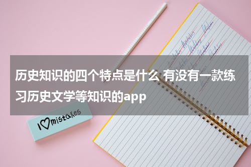 历史知识的四个特点是什么 有没有一款练习历史文学等知识的app