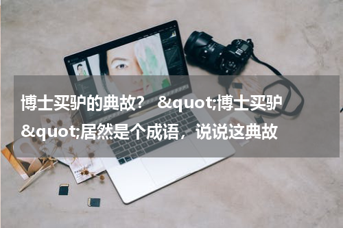 博士买驴的典故？ &quot;博士买驴&quot;居然是个成语，说说这典故
