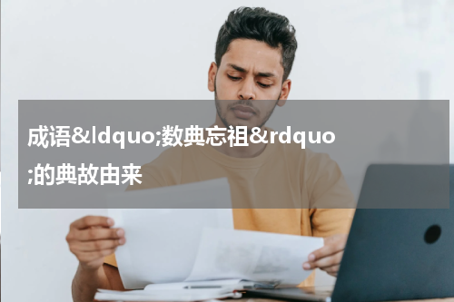 成语&ldquo;数典忘祖&rdquo;的典故由来