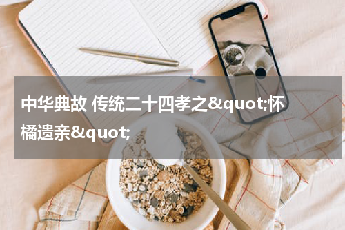 中华典故 传统二十四孝之&quot;怀橘遗亲&quot;
