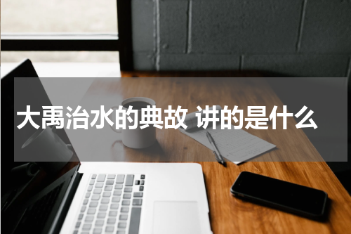 大禹治水的典故 讲的是什么