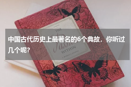 中国古代历史上最著名的6个典故，你听过几个呢？