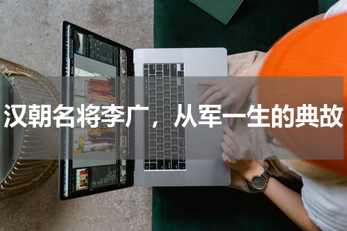 汉朝名将李广，从军一生的典故