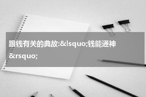 跟钱有关的典故:&lsquo;钱能通神&rsquo;