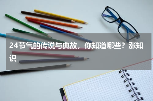 24节气的传说与典故，你知道哪些？涨知识