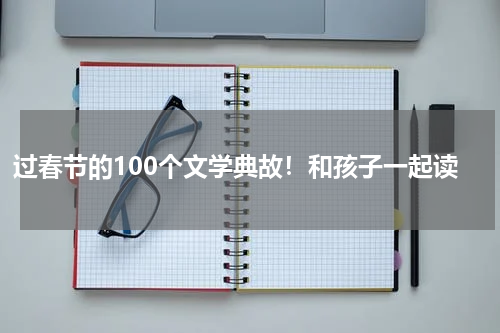 过春节的100个文学典故！和孩子一起读