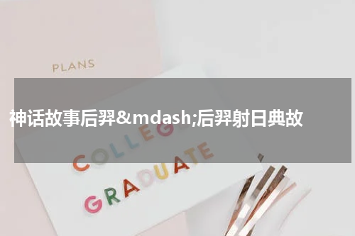 神话故事后羿&mdash;后羿射日典故