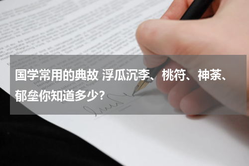 国学常用的典故 浮瓜沉李、桃符、神荼、郁垒你知道多少？
