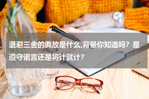 退避三舍的典故是什么,背景你知道吗？是遵守诺言还是将计就计？