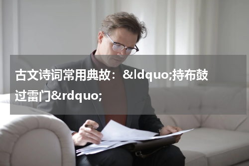 古文诗词常用典故：&ldquo;持布鼓过雷门&rdquo;