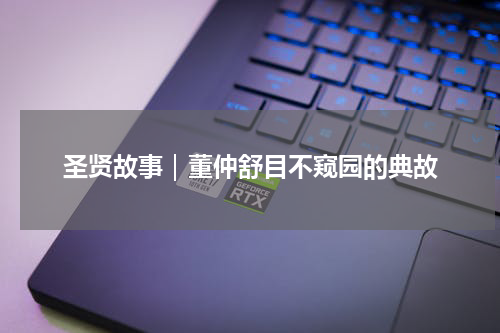 圣贤故事｜董仲舒目不窥园的典故