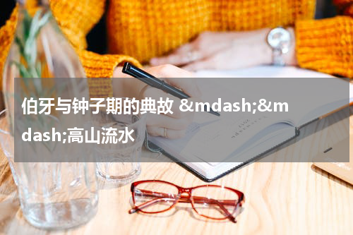 伯牙与钟子期的典故 &mdash;&mdash;高山流水