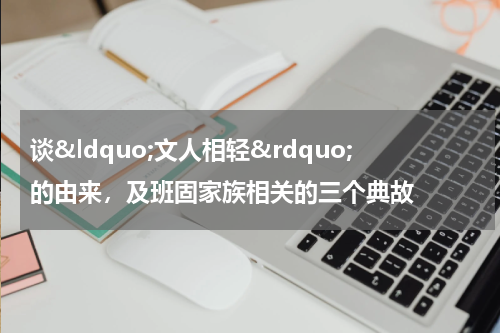 谈&ldquo;文人相轻&rdquo;的由来，及班固家族相关的三个典故