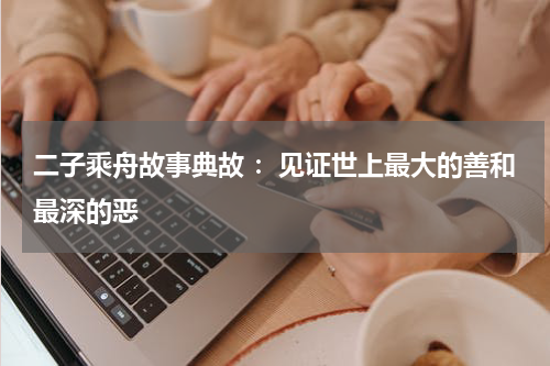 二子乘舟故事典故 ：见证世上最大的善和最深的恶
