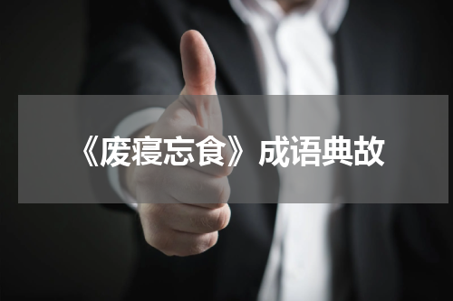 《废寝忘食》成语典故