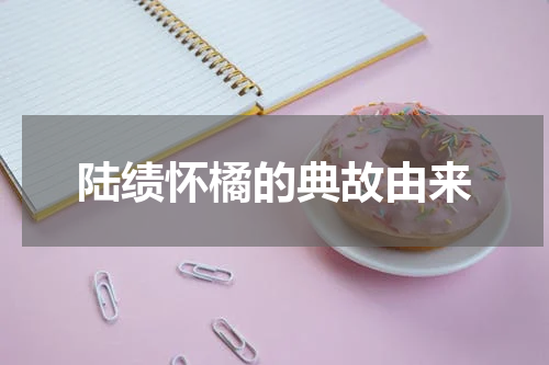 陆绩怀橘的典故由来