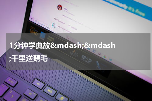 1分钟学典故&mdash;&mdash;千里送鹅毛