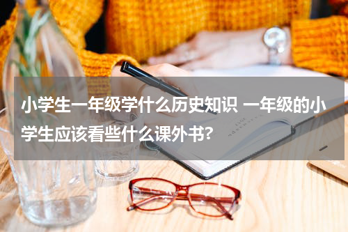 小学生一年级学什么历史知识 一年级的小学生应该看些什么课外书?