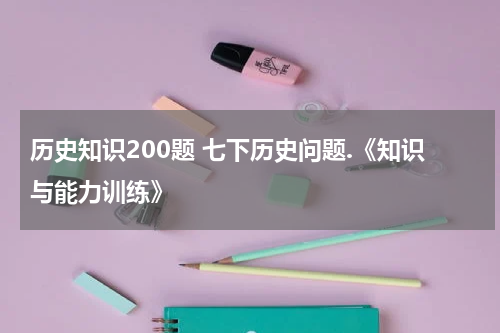 历史知识200题 七下历史问题.《知识与能力训练》