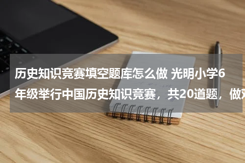 历史知识竞赛填空题库怎么做 光明小学6年级举行中国历史知识竞赛，共20道题，做对一题得5分，不做得0分，做错一题到扣3分