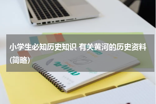 小学生必知历史知识 有关黄河的历史资料(简略）