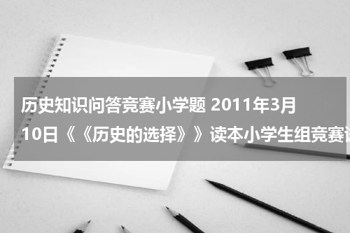 历史知识问答竞赛小学题 2011年3月10日《《历史的选择》》读本小学生组竞赛试题
